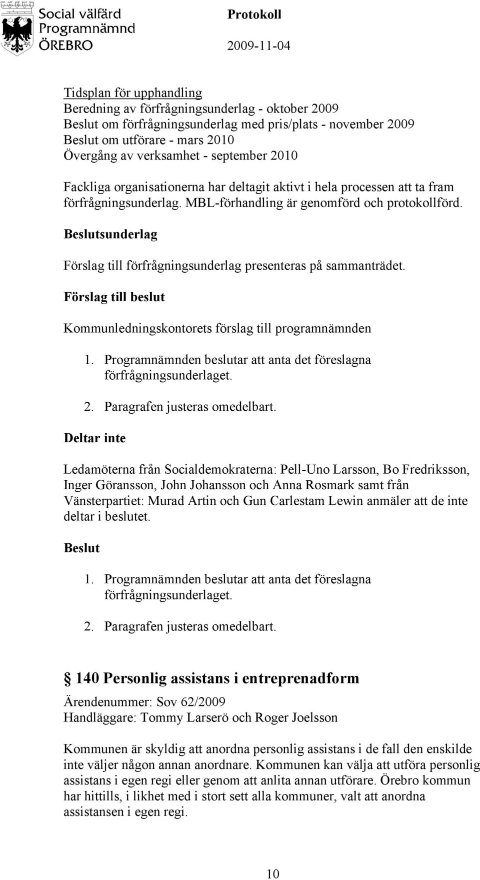 sunderlag Förslag till förfrågningsunderlag presenteras på sammanträdet. Förslag till beslut 1. Programnämnden beslutar att anta det föreslagna förfrågningsunderlaget. 2.