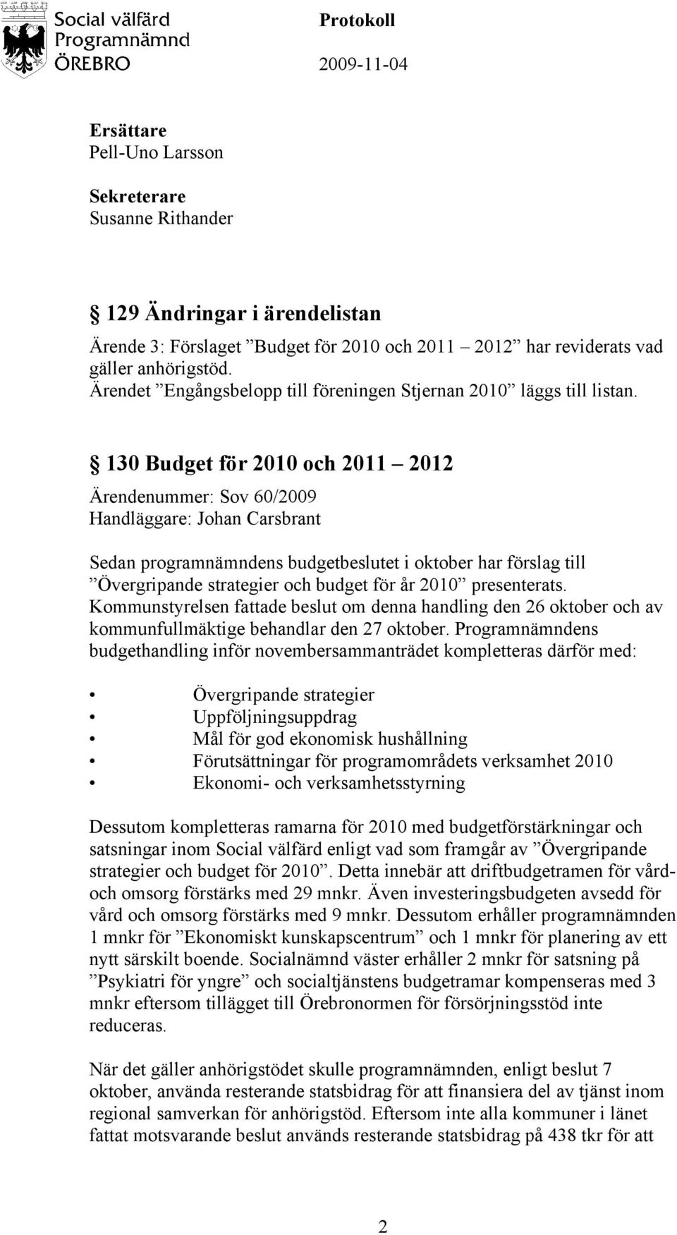 130 Budget för 2010 och 2011 2012 Ärendenummer: Sov 60/2009 Handläggare: Johan Carsbrant Sedan programnämndens budgetbeslutet i oktober har förslag till Övergripande strategier och budget för år 2010