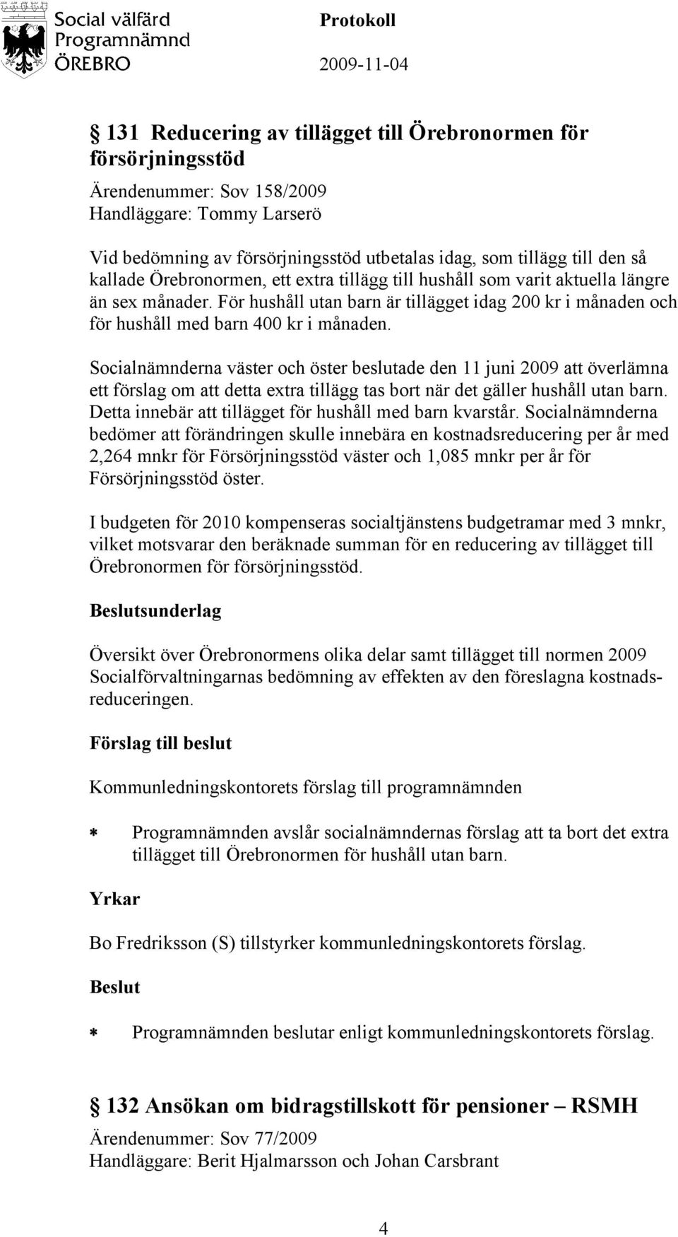 Socialnämnderna väster och öster beslutade den 11 juni 2009 att överlämna ett förslag om att detta extra tillägg tas bort när det gäller hushåll utan barn.