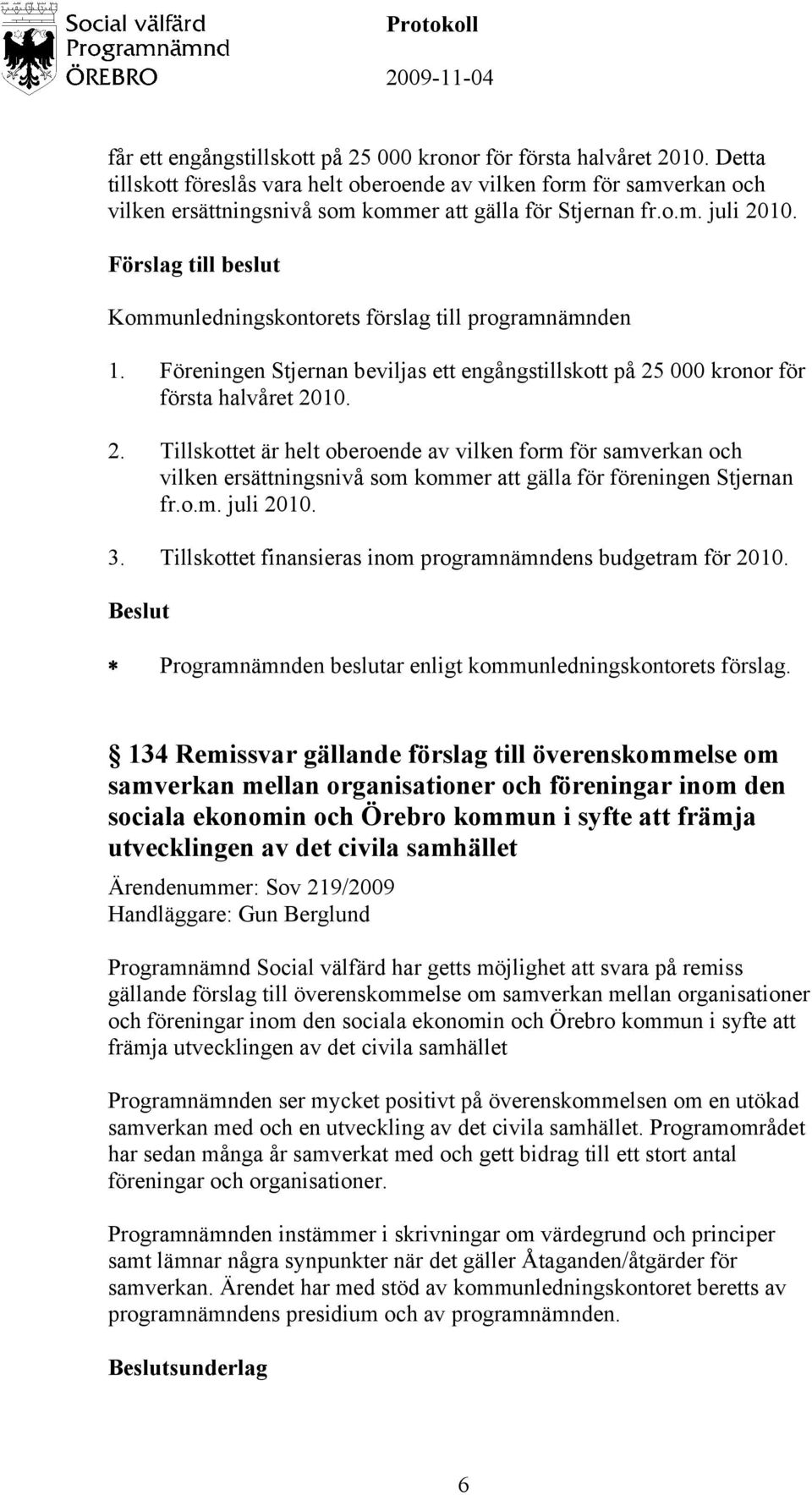 Föreningen Stjernan beviljas ett engångstillskott på 25 000 kronor för första halvåret 2010. 2. Tillskottet är helt oberoende av vilken form för samverkan och vilken ersättningsnivå som kommer att gälla för föreningen Stjernan fr.