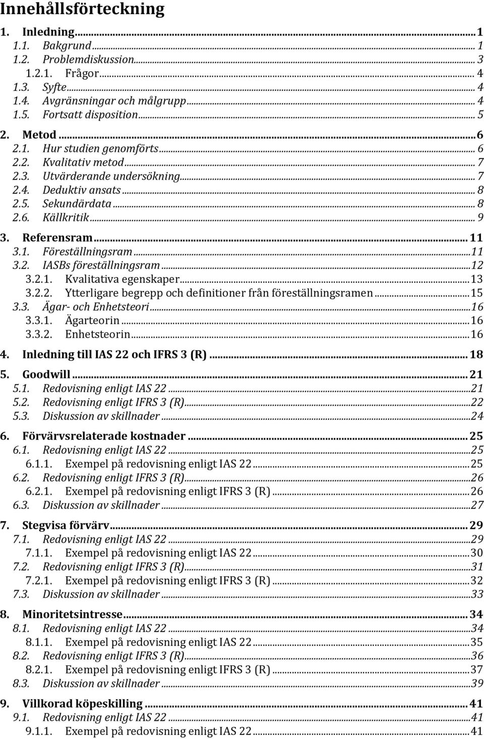 ..11 3.2. IASBs föreställningsram...12 3.2.1. Kvalitativa egenskaper... 13 3.2.2. Ytterligare begrepp och definitioner från föreställningsramen... 15 3.3. Ägar- och Enhetsteori...16 3.3.1. Ägarteorin.