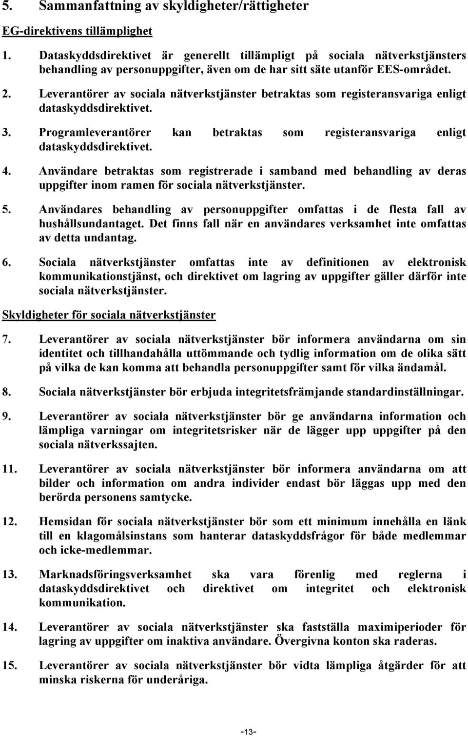 Leverantörer av sociala nätverkstjänster betraktas som registeransvariga enligt dataskyddsdirektivet. 3. Programleverantörer kan betraktas som registeransvariga enligt dataskyddsdirektivet. 4.