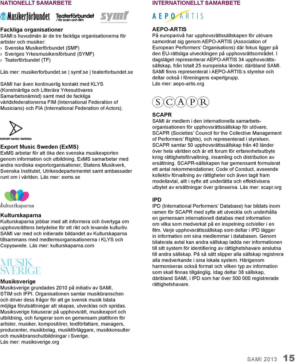 se SAMI har även kontinuerlig kontakt med KLYS (Konstnärliga och Litterära Yrkesutövares Samarbetsnämnd) samt med de fackliga världsfederationerna FIM (International Federation of Musicians) och FIA