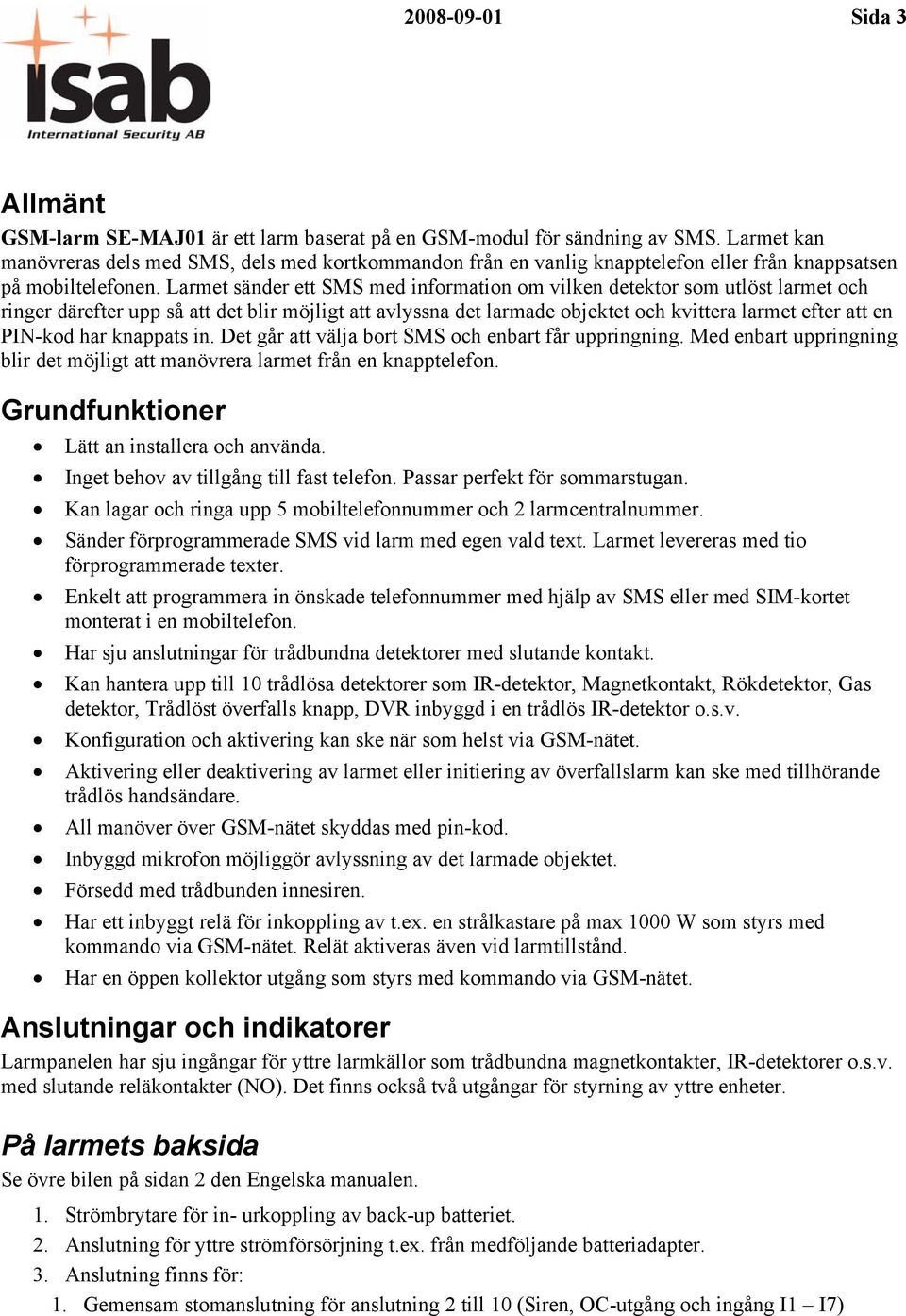 Larmet sänder ett SMS med information om vilken detektor som utlöst larmet och ringer därefter upp så att det blir möjligt att avlyssna det larmade objektet och kvittera larmet efter att en PIN-kod