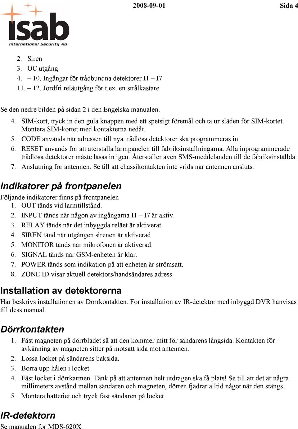 Alla inprogrammerade trådlösa detektorer måste läsas in igen. Återställer även SMS-meddelanden till de fabriksinställda. 7. Anslutning för antennen.