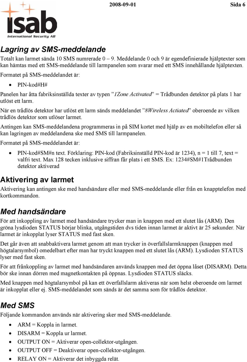 Formatet på SMS-meddelandet är: PIN-kod#H# Panelen har åtta fabriksinställda texter av typen 1Zone Activated = Trådbunden detektor på plats 1 har utlöst ett larm.