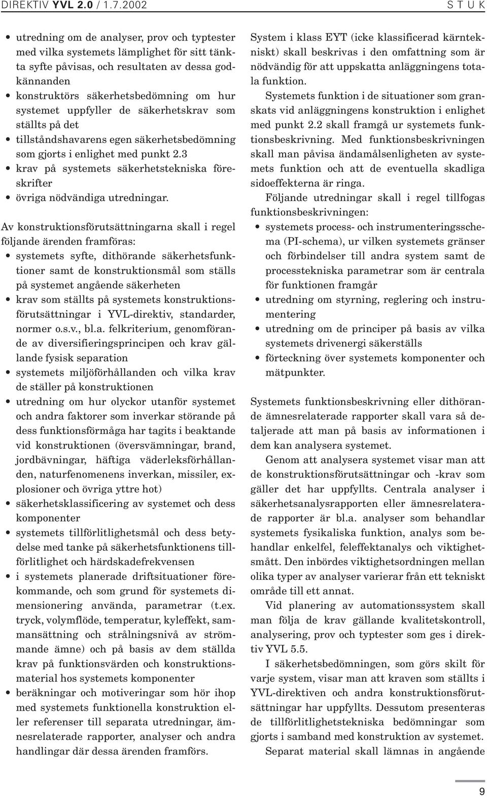 systemet uppfyller de säkerhetskrav som ställts på det tillståndshavarens egen säkerhetsbedömning som gjorts i enlighet med punkt 2.