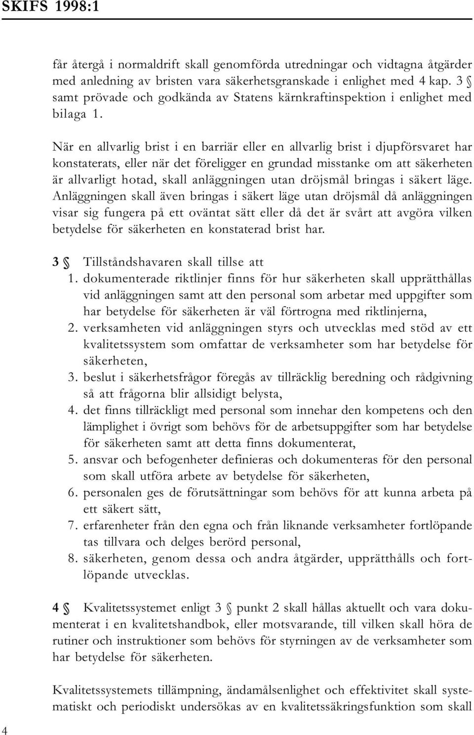 När en allvarlig brist i en barriär eller en allvarlig brist i djupförsvaret har konstaterats, eller när det föreligger en grundad misstanke om att säkerheten är allvarligt hotad, skall anläggningen