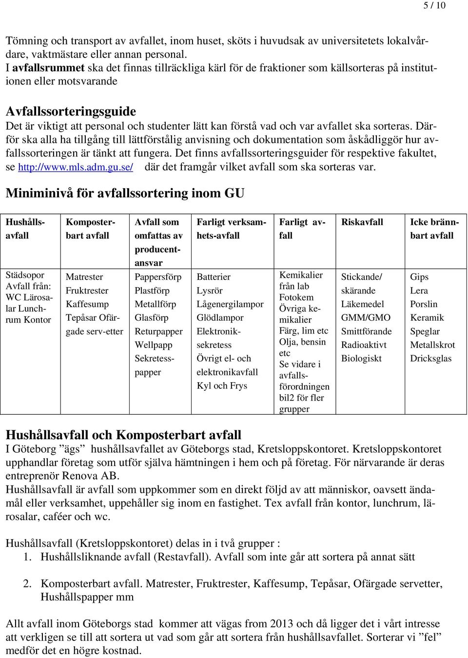 vad och var avfallet ska sorteras. Därför ska alla ha tillgång till lättförstålig anvisning och dokumentation som åskådliggör hur avfallssorteringen är tänkt att fungera.