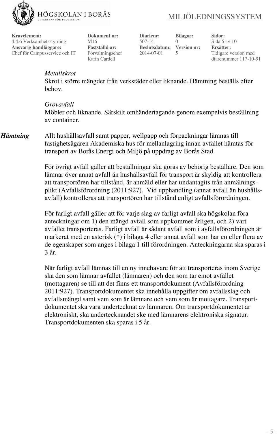 Hämtning Allt hushållsavfall samt papper, wellpapp och förpackningar lämnas till fastighetsägaren Akademiska hus för mellanlagring innan avfallet hämtas för transport av Borås Energi och Miljö på