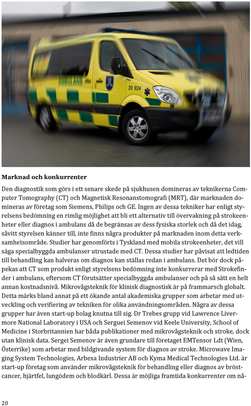 Ingen av dessa tekniker har enligt sty- relsens bedömning en rimlig möjlighet att bli ett alternativ till övervakning på strokeen- heter eller diagnos i ambulans då de begränsas av dess fysiska