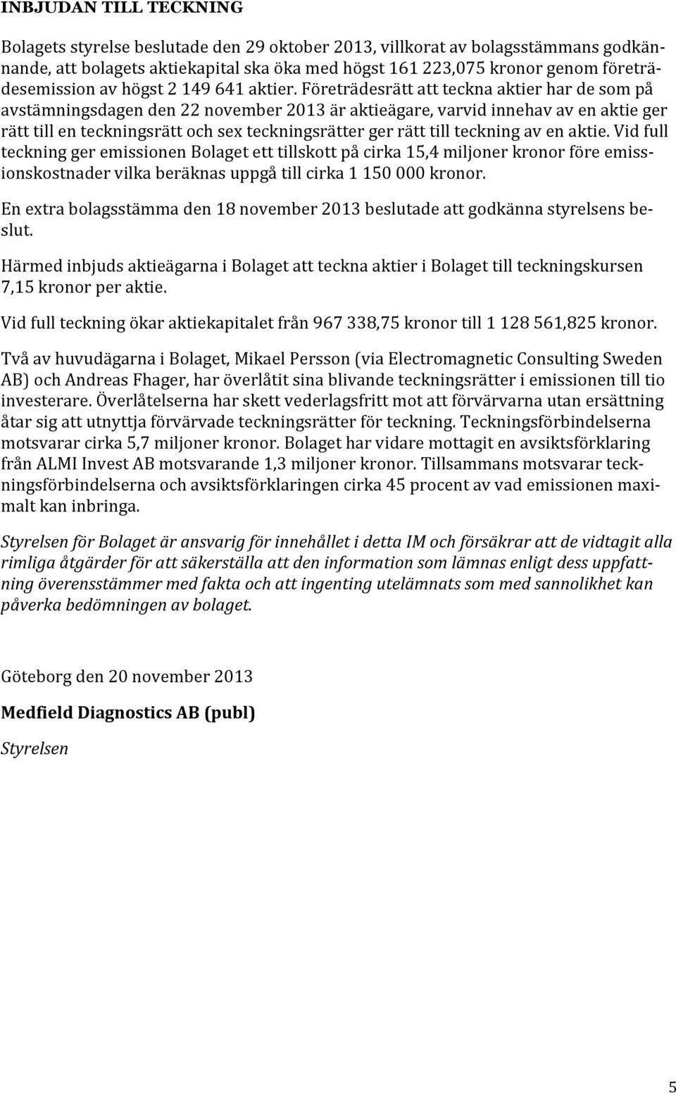 Företrädesrätt att teckna aktier har de som på avstämningsdagen den 22 november 2013 är aktieägare, varvid innehav av en aktie ger rätt till en teckningsrätt och sex teckningsrätter ger rätt till