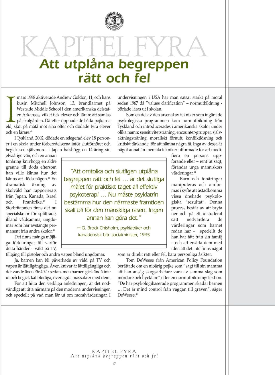 40 I Tyskland, 2002, dödade en relegerad elev 18 personer i en skola under förberedelserna inför slutförhöret och begick sen självmord.