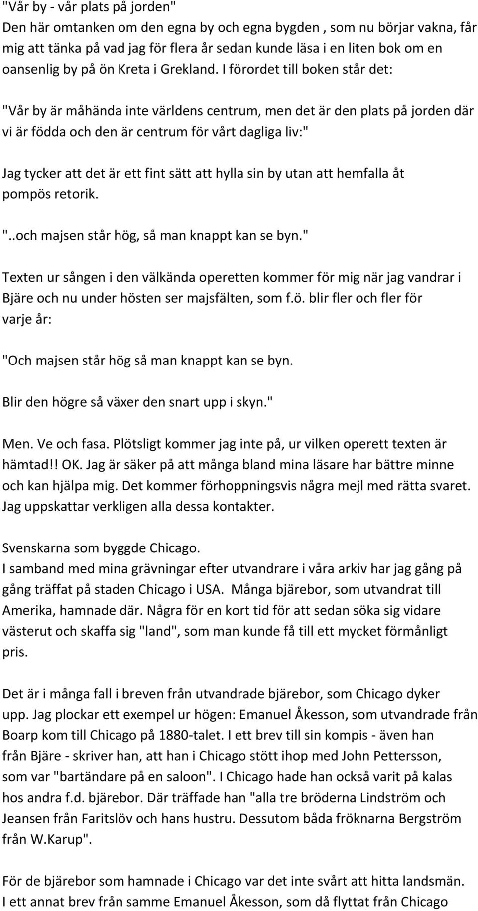 I förordet till boken står det: "Vår by är måhända inte världens centrum, men det är den plats på jorden där vi är födda och den är centrum för vårt dagliga liv:" Jag tycker att det är ett fint sätt