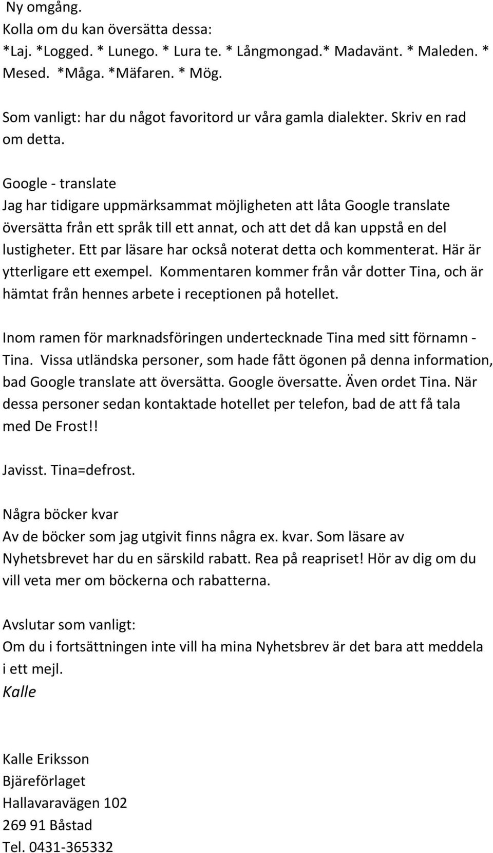 Google translate Jag har tidigare uppmärksammat möjligheten att låta Google translate översätta från ett språk till ett annat, och att det då kan uppstå en del lustigheter.