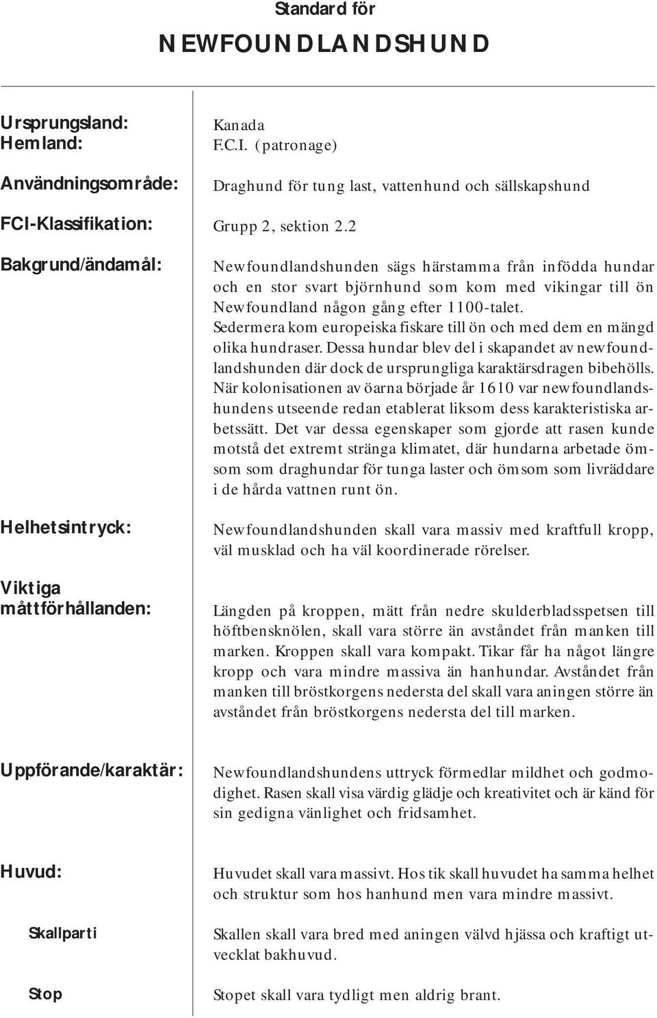 Sedermera kom europeiska fiskare till ön och med dem en mängd olika hundraser. Dessa hundar blev del i skapandet av newfoundlandshunden där dock de ursprungliga karaktärsdragen bibehölls.