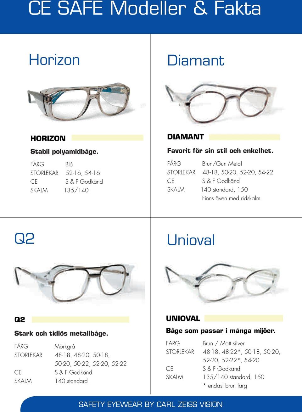 FÄRG Brun/Gun Metal STORLEKAR 48-18, 50-20, 52-20, 54-22 CE S & F Godkänd SKALM 140 standard, 150 Finns även med ridskalm. Q2 Unioval Q2 Stark och tidlös metallbåge.