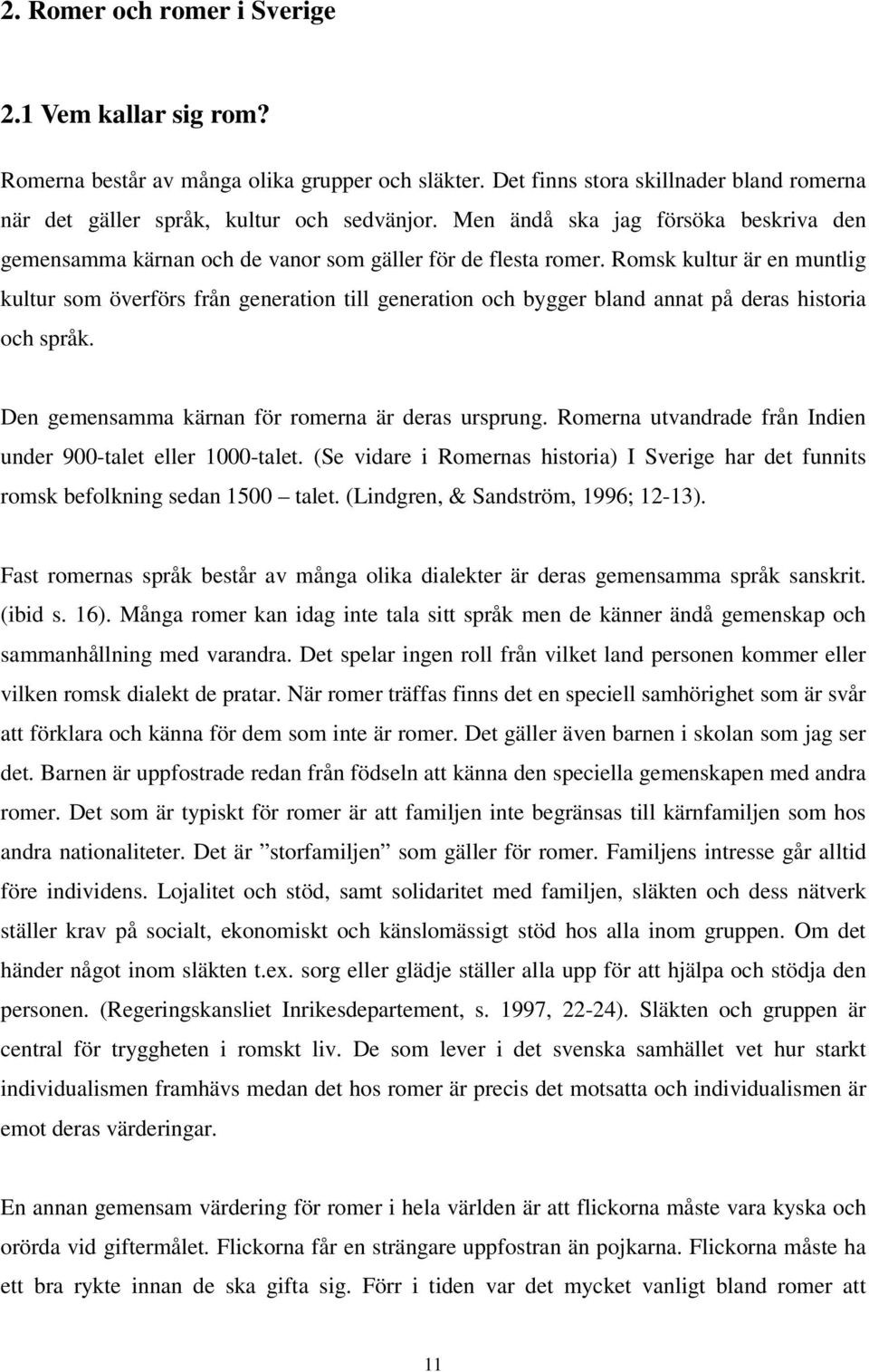 Romsk kultur är en muntlig kultur som överförs från generation till generation och bygger bland annat på deras historia och språk. Den gemensamma kärnan för romerna är deras ursprung.