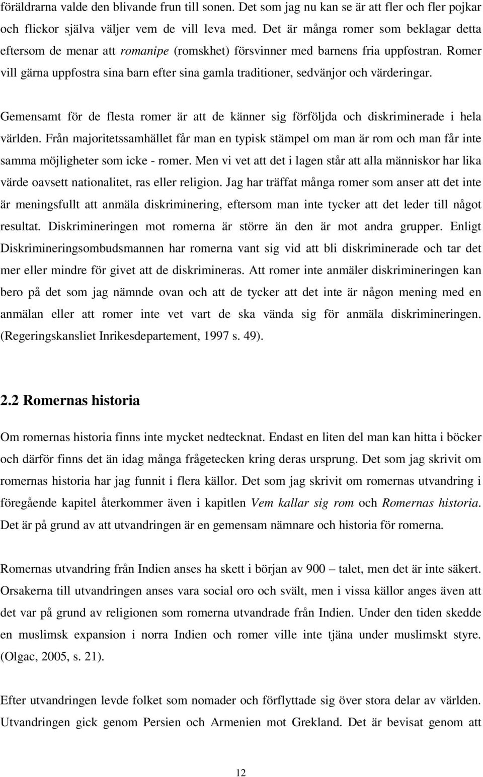 Romer vill gärna uppfostra sina barn efter sina gamla traditioner, sedvänjor och värderingar. Gemensamt för de flesta romer är att de känner sig förföljda och diskriminerade i hela världen.