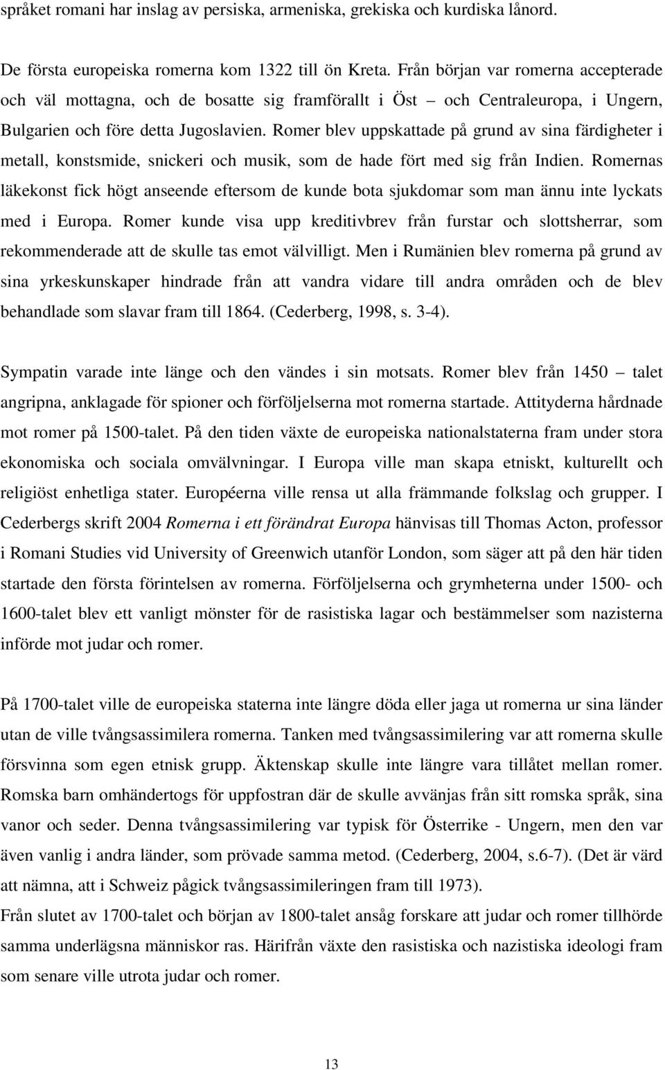 Romer blev uppskattade på grund av sina färdigheter i metall, konstsmide, snickeri och musik, som de hade fört med sig från Indien.
