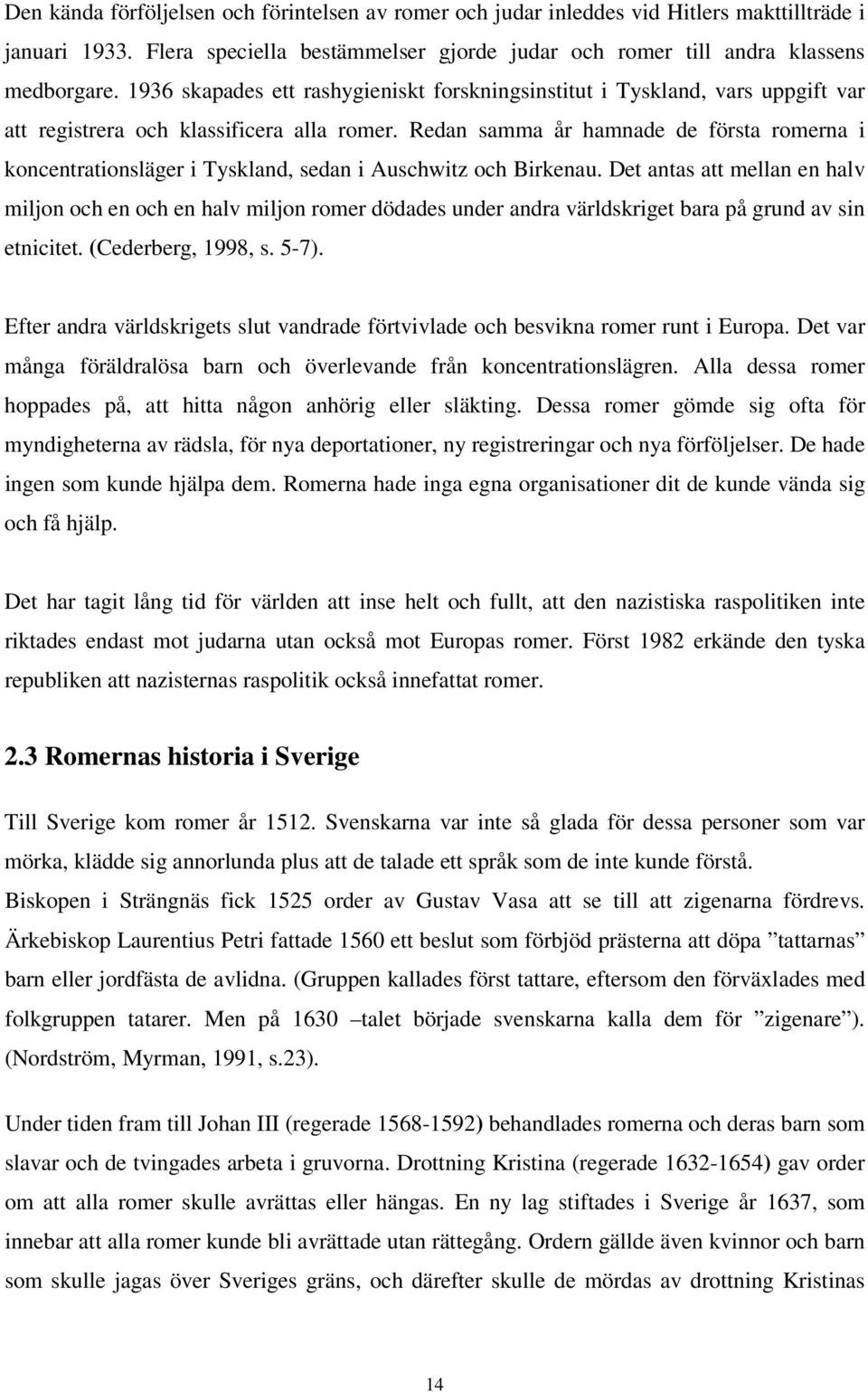 Redan samma år hamnade de första romerna i koncentrationsläger i Tyskland, sedan i Auschwitz och Birkenau.