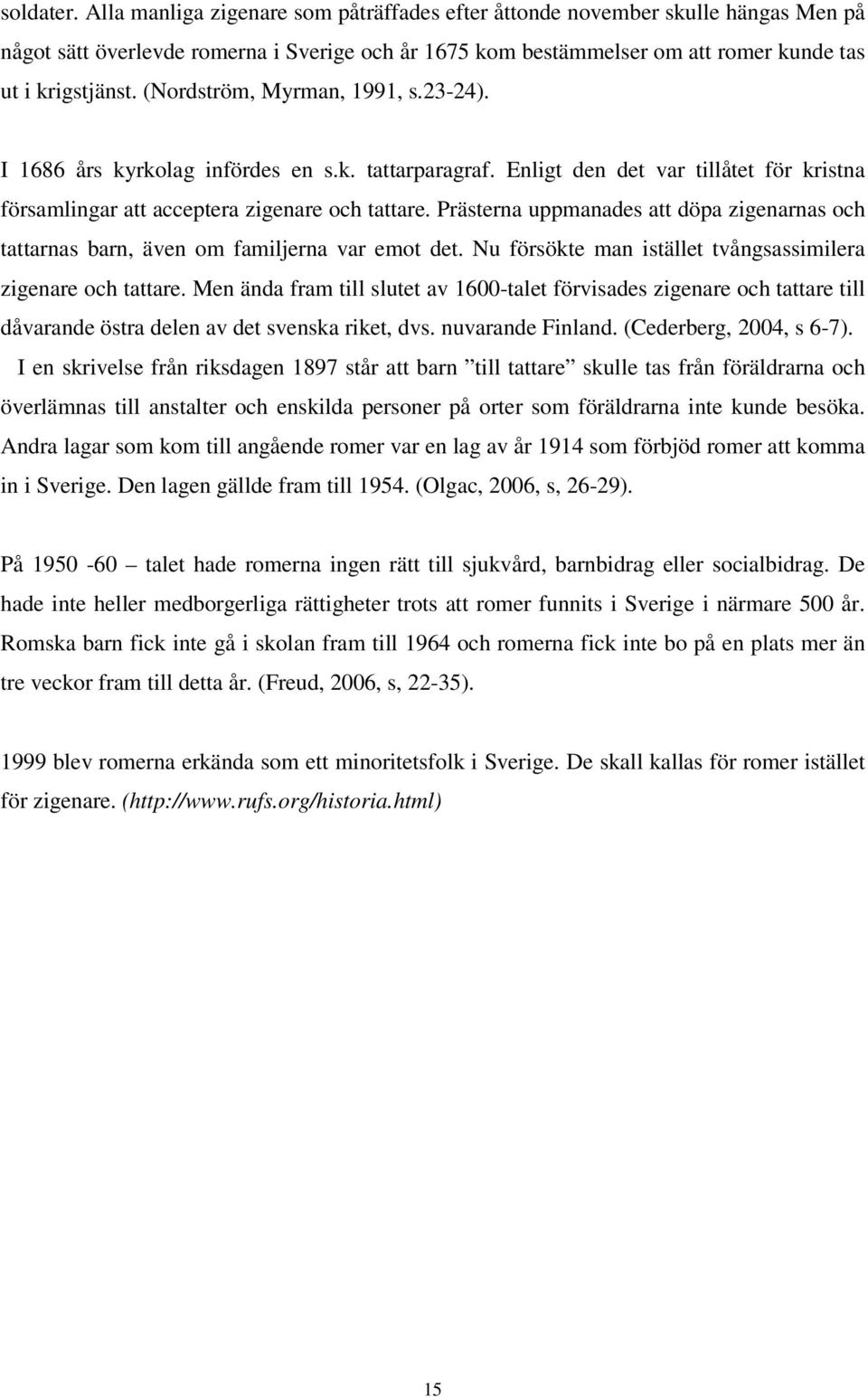 Prästerna uppmanades att döpa zigenarnas och tattarnas barn, även om familjerna var emot det. Nu försökte man istället tvångsassimilera zigenare och tattare.