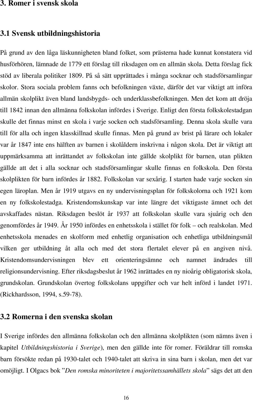Detta förslag fick stöd av liberala politiker 1809. På så sätt upprättades i många socknar och stadsförsamlingar skolor.