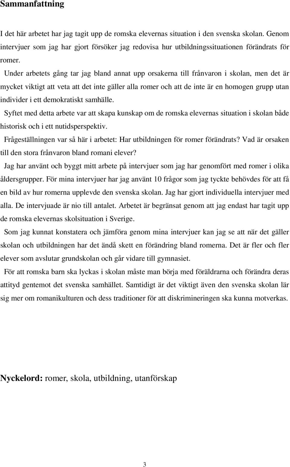 Under arbetets gång tar jag bland annat upp orsakerna till frånvaron i skolan, men det är mycket viktigt att veta att det inte gäller alla romer och att de inte är en homogen grupp utan individer i
