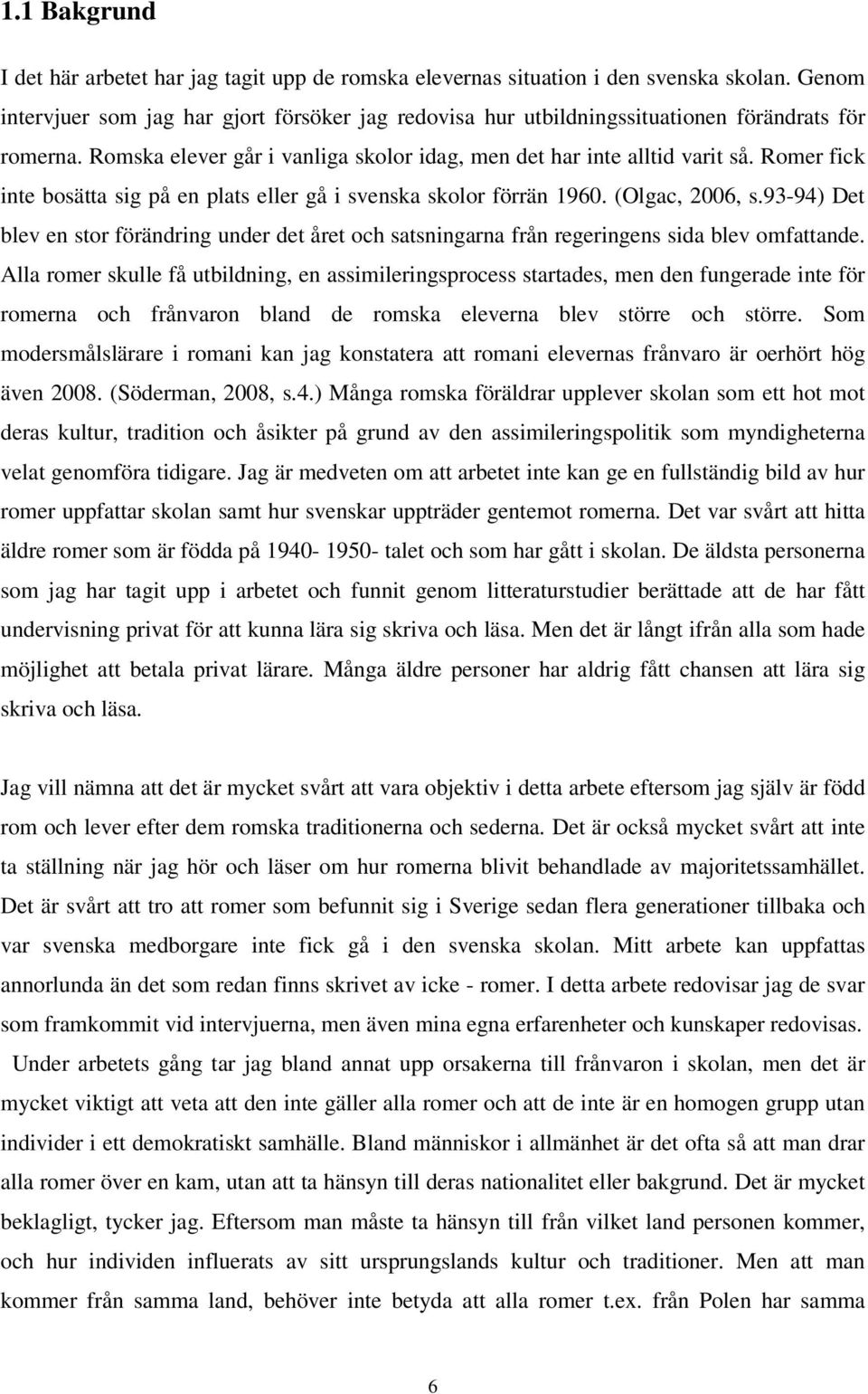 Romer fick inte bosätta sig på en plats eller gå i svenska skolor förrän 1960. (Olgac, 2006, s.93-94) Det blev en stor förändring under det året och satsningarna från regeringens sida blev omfattande.