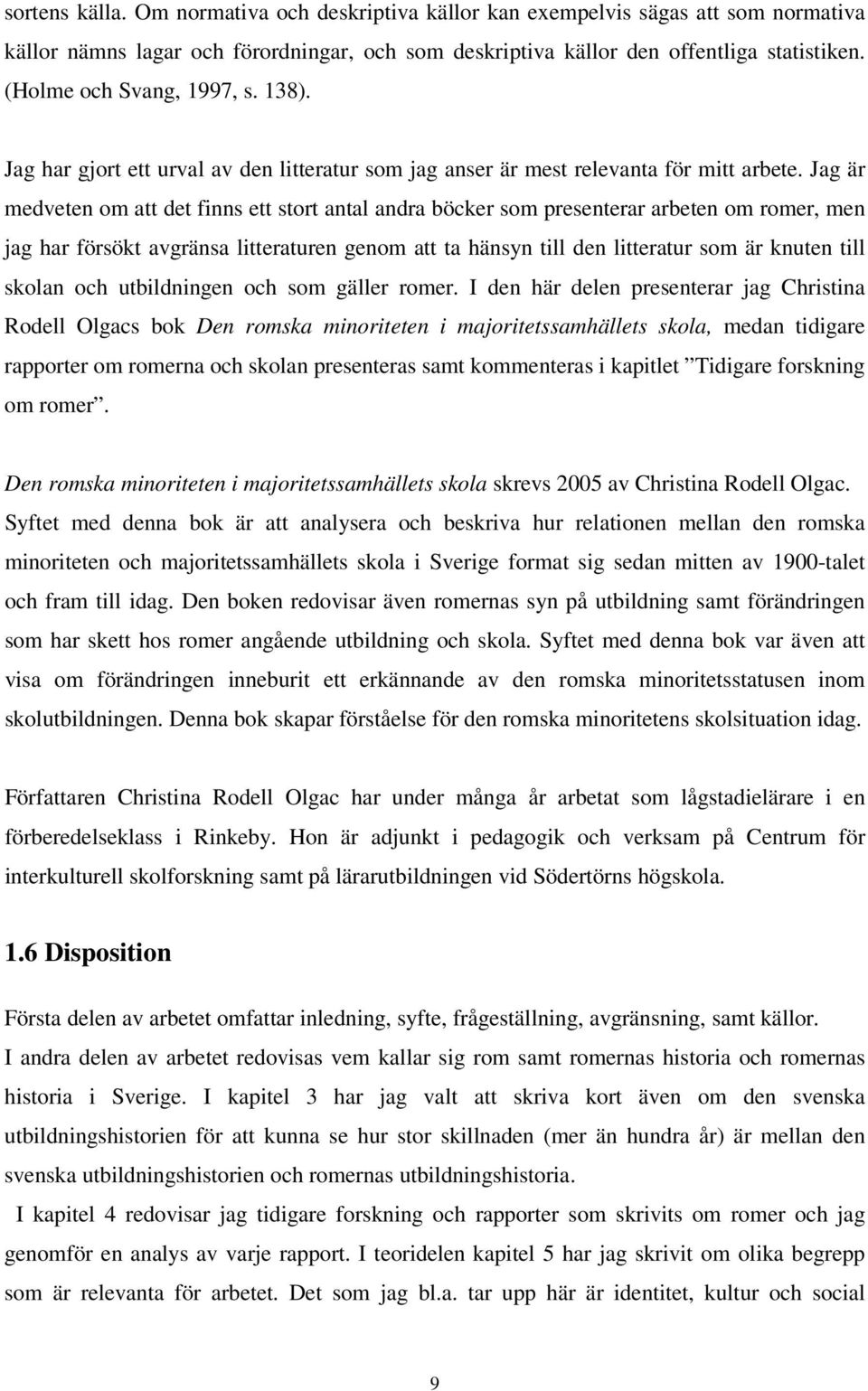 Jag är medveten om att det finns ett stort antal andra böcker som presenterar arbeten om romer, men jag har försökt avgränsa litteraturen genom att ta hänsyn till den litteratur som är knuten till