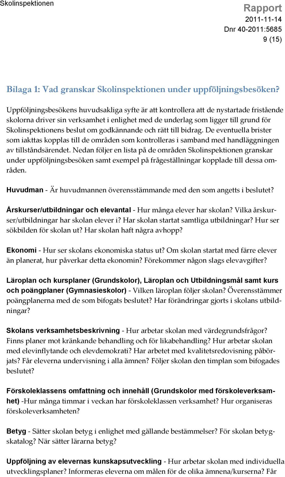 godkännande och rätt till bidrag. De eventuella brister som iakttas kopplas till de områden som kontrolleras i samband med handläggningen av tillståndsärendet.