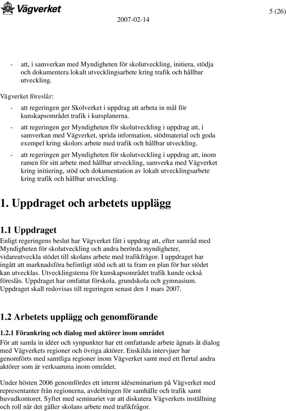 - att regeringen ger Myndigheten för skolutveckling i uppdrag att, i samverkan med Vägverket, sprida information, stödmaterial och goda exempel kring skolors arbete med trafik och hållbar utveckling.