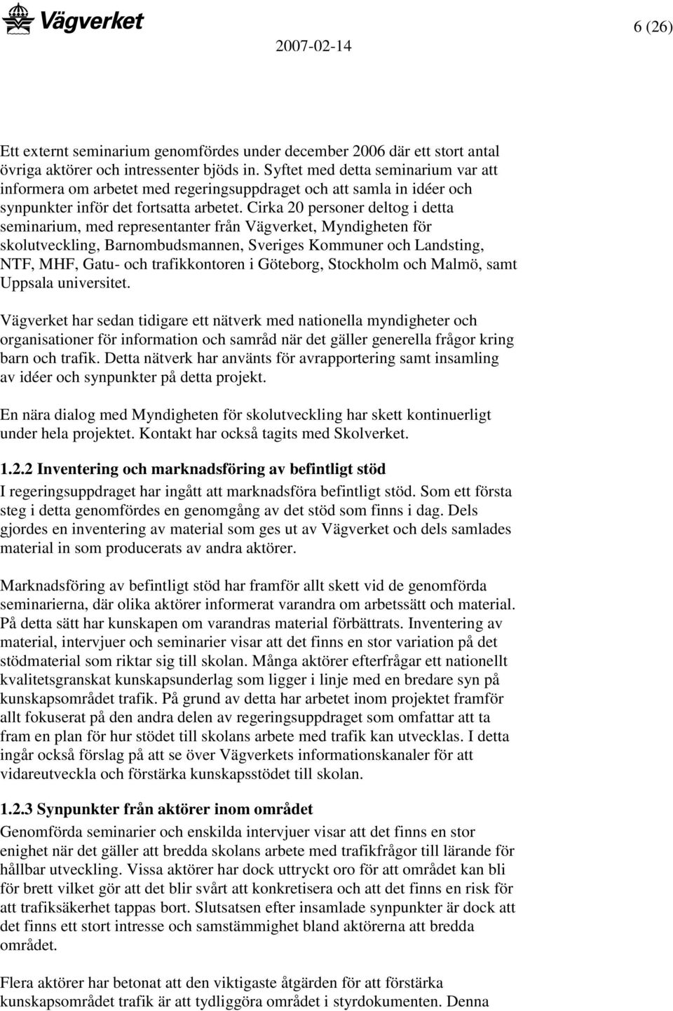 Cirka 20 personer deltog i detta seminarium, med representanter från Vägverket, Myndigheten för skolutveckling, Barnombudsmannen, Sveriges Kommuner och Landsting, NTF, MHF, Gatu- och trafikkontoren i