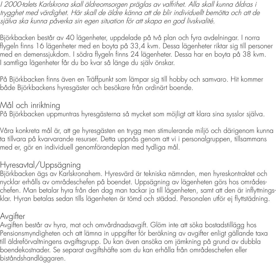 Björkbacken består av 40 lägenheter, uppdelade på två plan och fyra avdelningar. I norra flygeln finns 16 lägenheter med en boyta på 33,4 kvm.