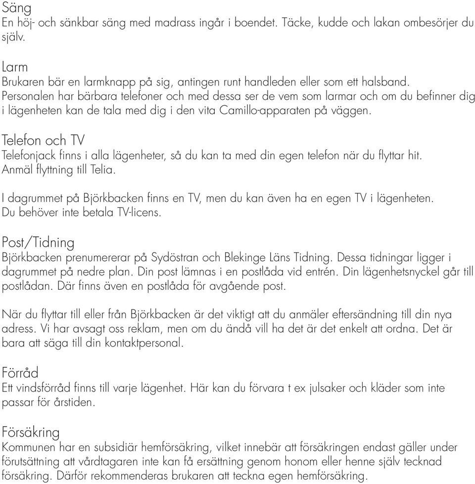 Telefon och TV Telefonjack finns i alla lägenheter, så du kan ta med din egen telefon när du flyttar hit. Anmäl flyttning till Telia.