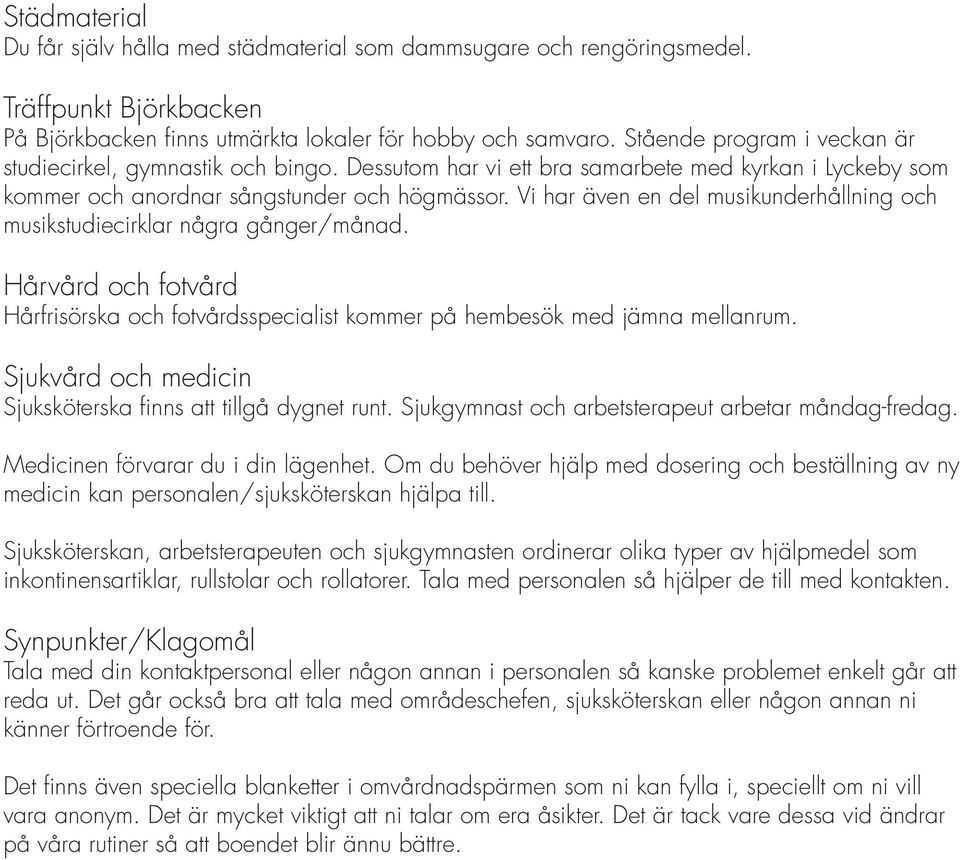 Vi har även en del musikunderhållning och musikstudiecirklar några gånger/månad. Hårvård och fotvård Hårfrisörska och fotvårdsspecialist kommer på hembesök med jämna mellanrum.