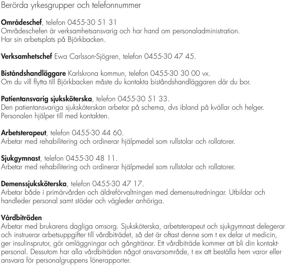 Om du vill flytta till Björkbacken måste du kontakta biståndshandläggaren där du bor. Patientansvarig sjuksköterska, telefon 0455-30 51 33.