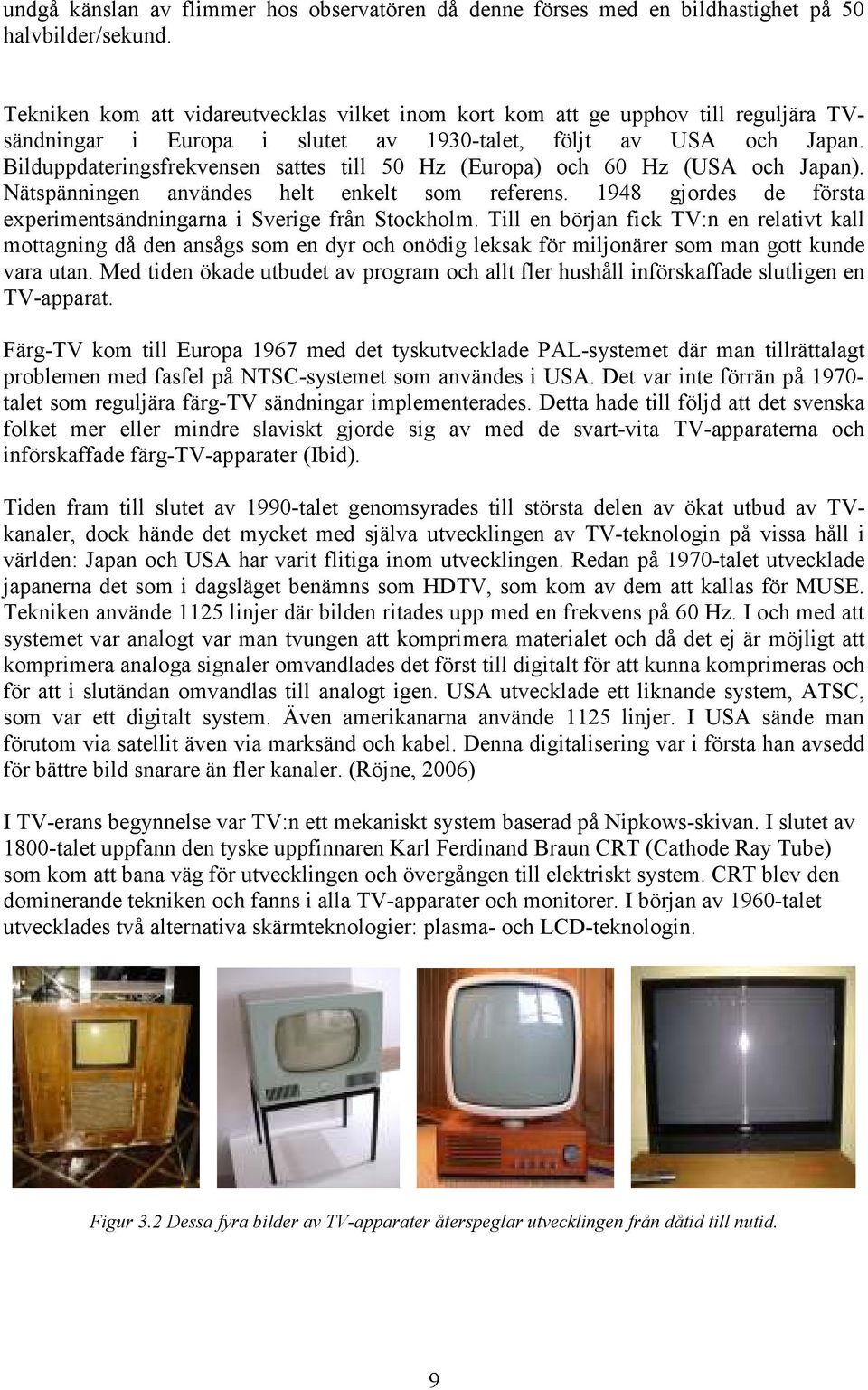 Bilduppdateringsfrekvensen sattes till 50 Hz (Europa) och 60 Hz (USA och Japan). Nätspänningen användes helt enkelt som referens.