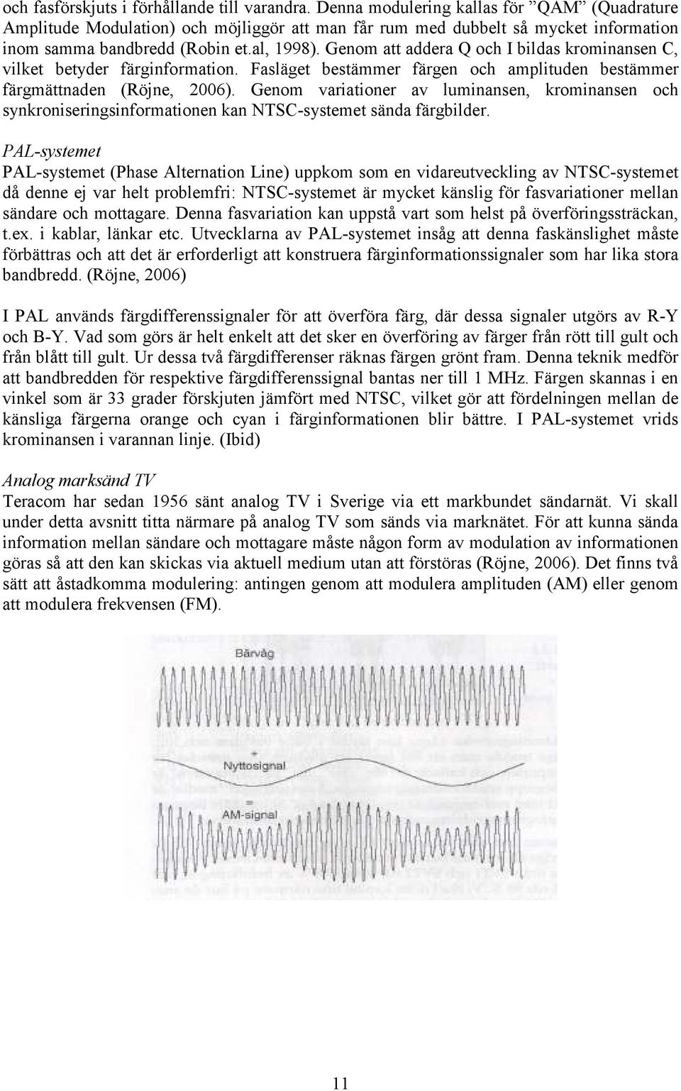 Genom att addera Q och I bildas krominansen C, vilket betyder färginformation. Fasläget bestämmer färgen och amplituden bestämmer färgmättnaden (Röjne, 2006).