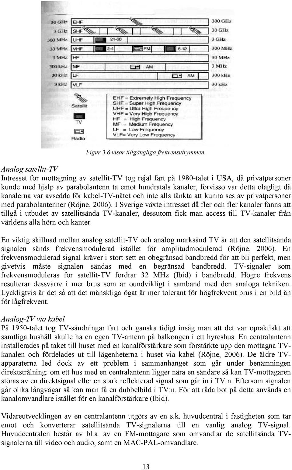 olagligt då kanalerna var avsedda för kabel-tv-nätet och inte alls tänkta att kunna ses av privatpersoner med parabolantenner (Röjne, 2006).