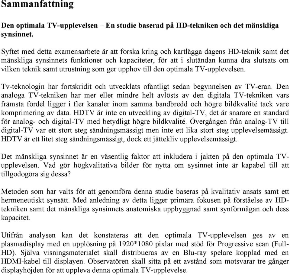 samt utrustning som ger upphov till den optimala TV-upplevelsen. Tv-teknologin har fortskridit och utvecklats ofantligt sedan begynnelsen av TV-eran.