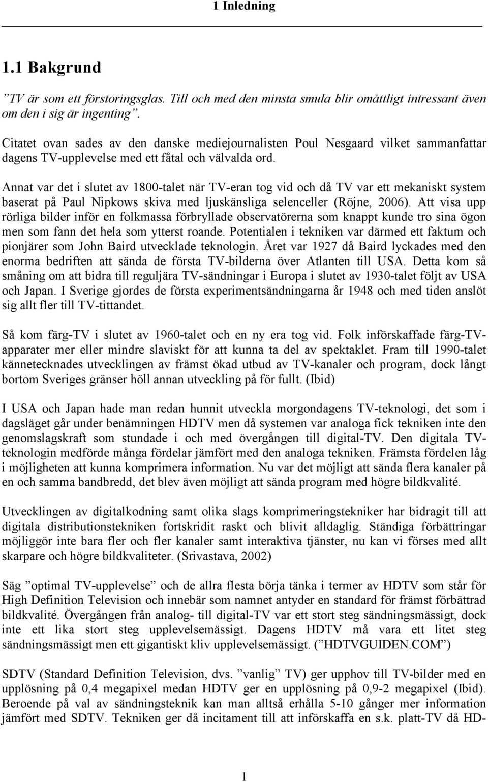 Annat var det i slutet av 1800-talet när TV-eran tog vid och då TV var ett mekaniskt system baserat på Paul Nipkows skiva med ljuskänsliga selenceller (Röjne, 2006).