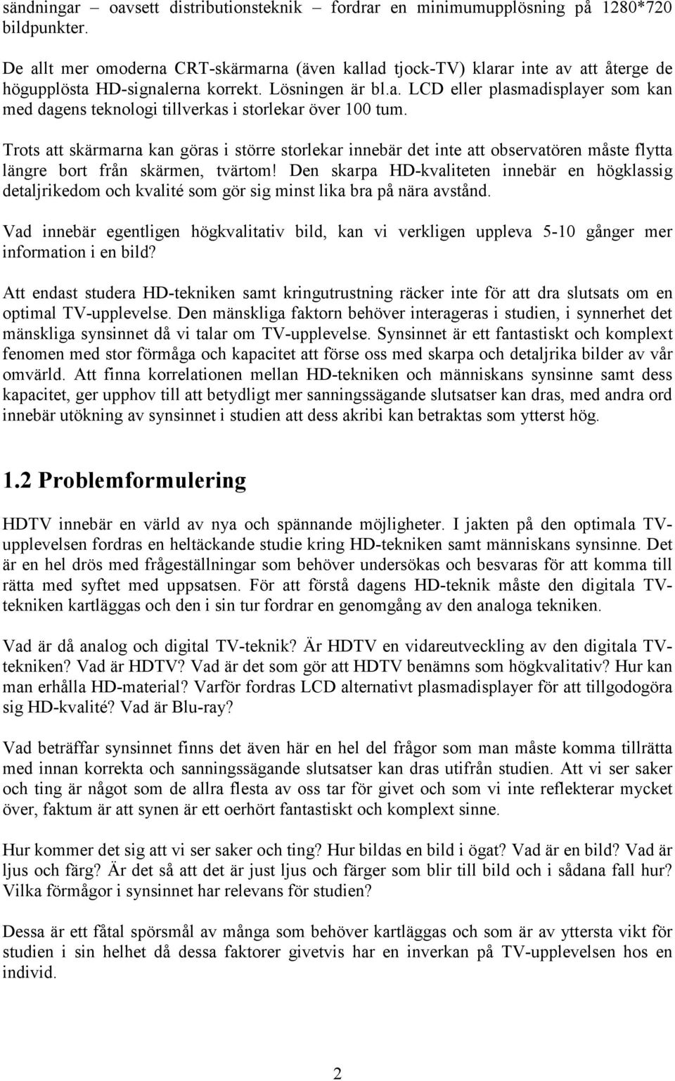 Trots att skärmarna kan göras i större storlekar innebär det inte att observatören måste flytta längre bort från skärmen, tvärtom!