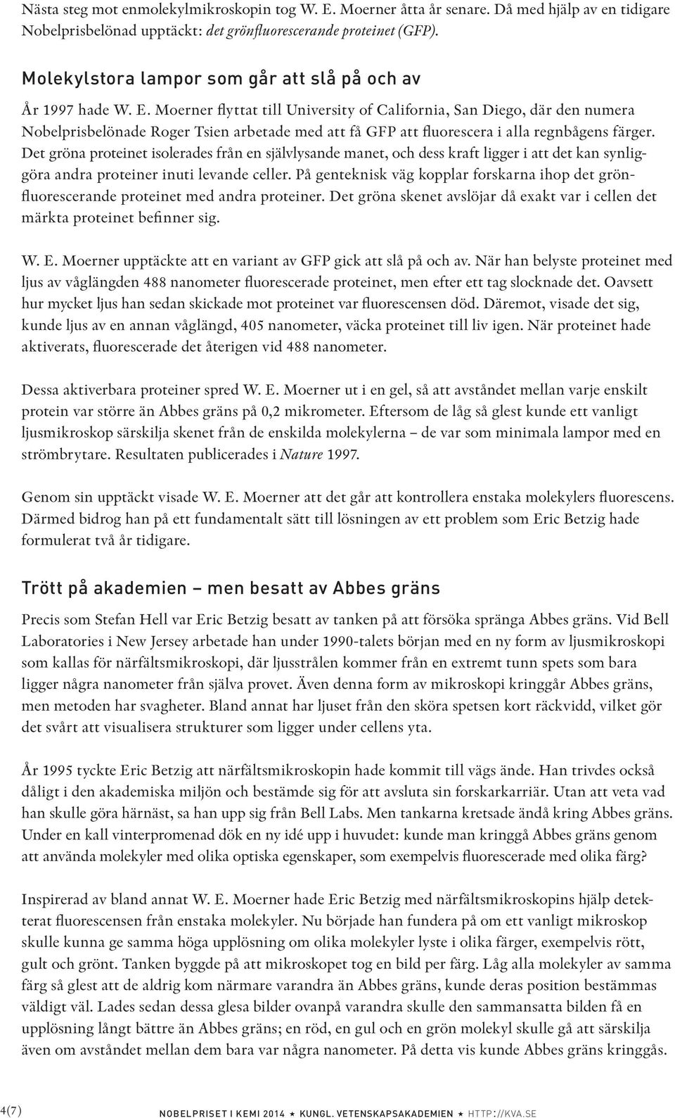 Moerner flyttat till University of California, San Diego, där den numera Nobelprisbelönade Roger Tsien arbetade med att få GFP att fluorescera i alla regnbågens färger.