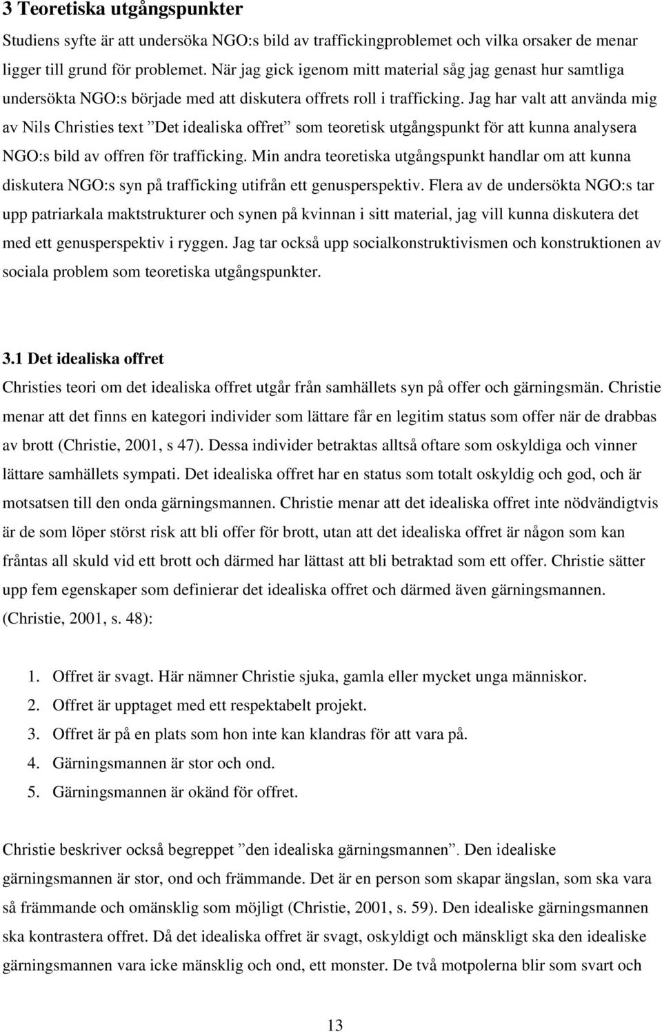 Jag har valt att använda mig av Nils Christies text Det idealiska offret som teoretisk utgångspunkt för att kunna analysera NGO:s bild av offren för trafficking.