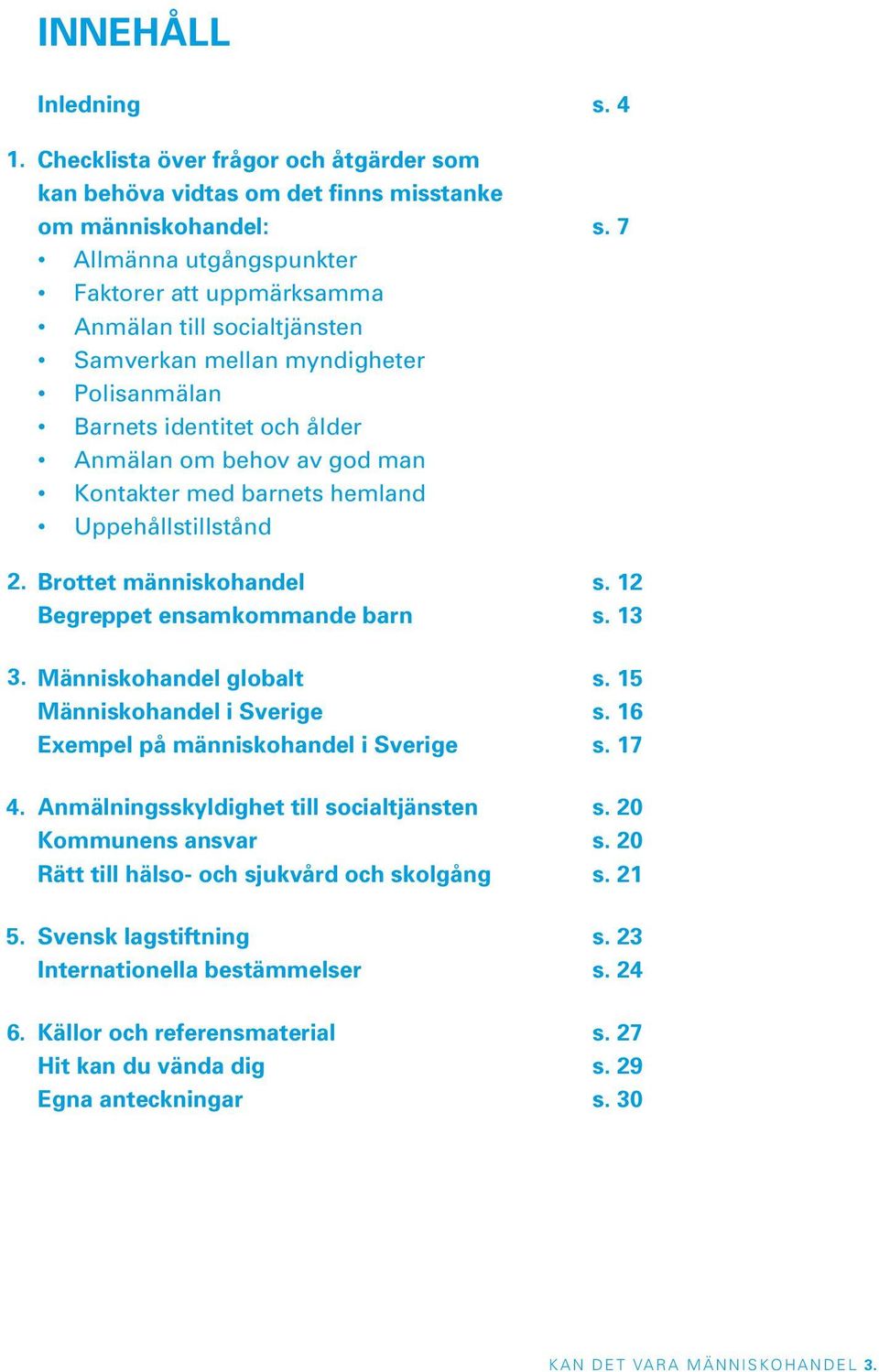 hemland Uppehållstillstånd Brottet människohandel s. 12 Begreppet ensamkommande barn s. 13 Människohandel globalt s. 15 Människohandel i Sverige s. 16 Exempel på människohandel i Sverige s.