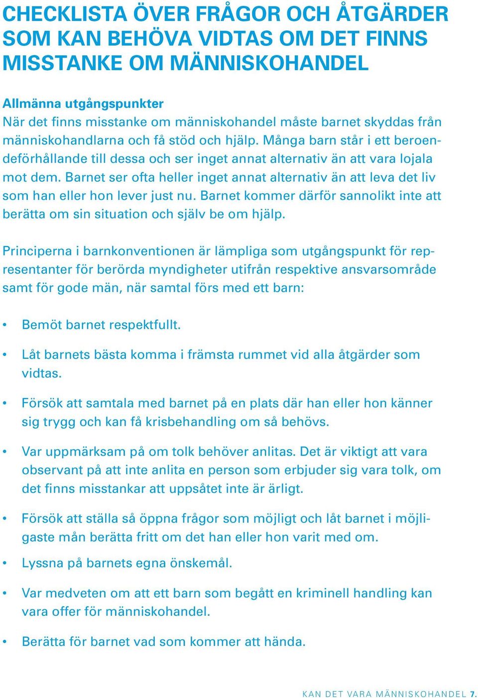 Barnet ser ofta heller inget annat alternativ än att leva det liv som han eller hon lever just nu. Barnet kommer därför sannolikt inte att berätta om sin situation och själv be om hjälp.