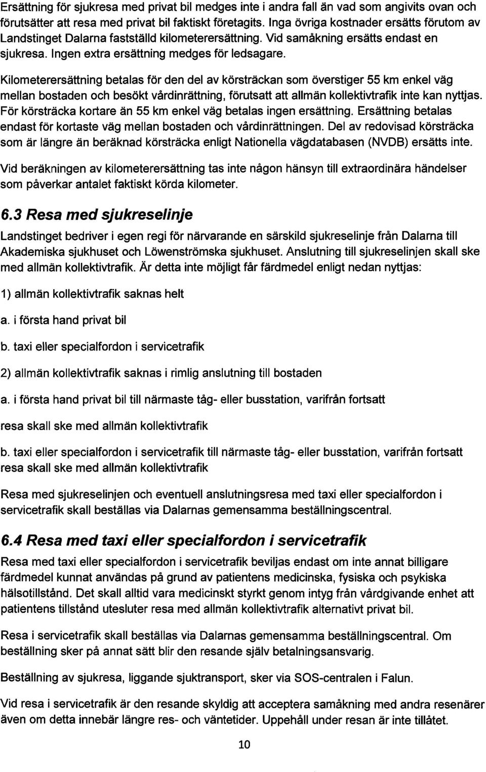 Kilometerersättning betalas för den del av körsträckan som överstiger 55 km enkel väg mellan bostaden och besökt vårdinrättning, förutsatt att allmän kollektivtrafik inte kan nyttjas.