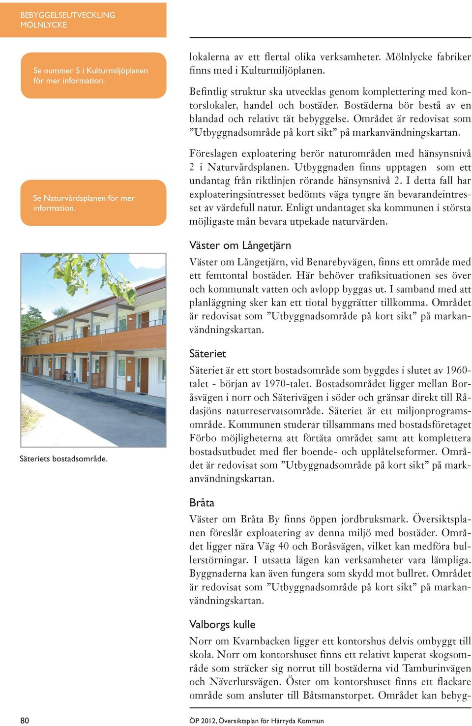 Området är redovisat som Utbyggnadsområde på kort sikt på markanvändningskartan. Föreslagen exploatering berör naturområden med hänsynsnivå 2 i Naturvårdsplanen.