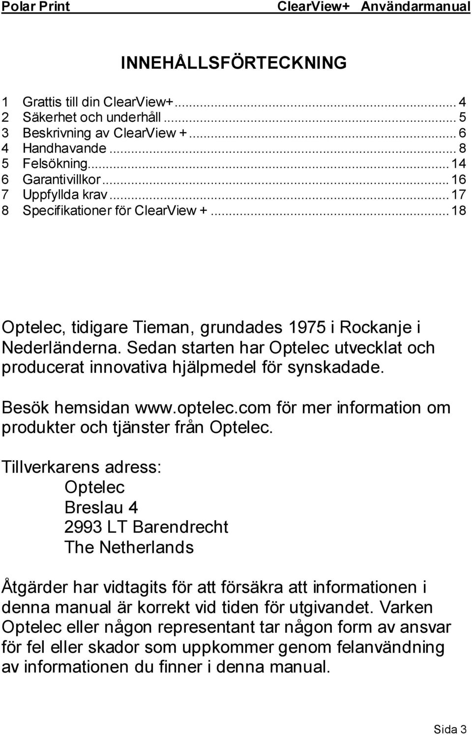 Sedan starten har Optelec utvecklat och producerat innovativa hjälpmedel för synskadade. Besök hemsidan www.optelec.com för mer information om produkter och tjänster från Optelec.